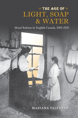 The Age of Light, Soap, and Water: Moral Reform in English Canada, 1885-1925 (Canadian Social History Series)