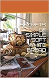 SECRETS OF SIMPLE SOFT WHITE BREAD