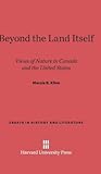 Beyond the Land Itself: Views of Nature in Canada and the United States (Essays in History and Literature, 1)