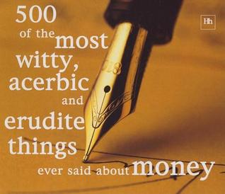500 of the Most Witty, Acerbic and Erudite Things Ever Said About Money (Paperback)