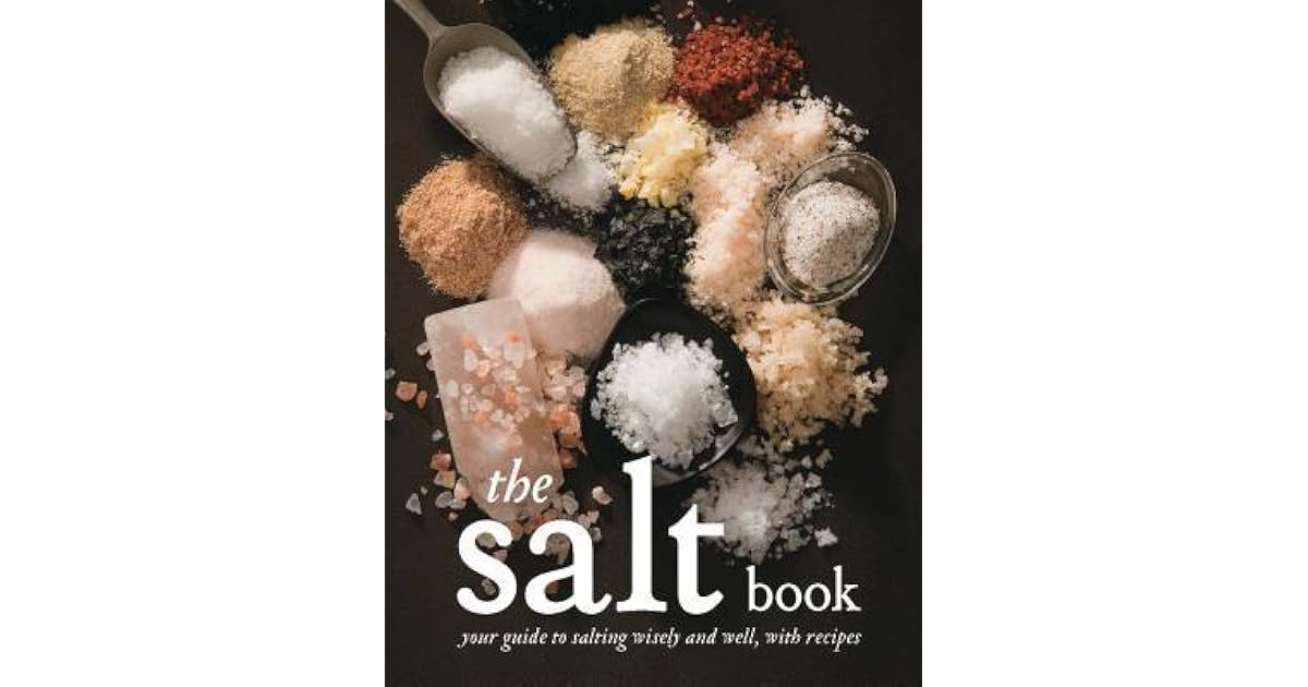 The Salt Book Your Guide to Salting Wisely and Well, with Recipes by