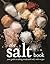 The Salt Book: Your Guide To Salting Wisely and Well, With Recipes