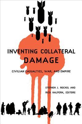 Inventing Collateral Damage: Civilian Casualties, War, and Empire (Paperback)