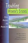 Troubling Women's Studies: Pasts, Presents And Possibilities (Women's Issues Publishing Program)