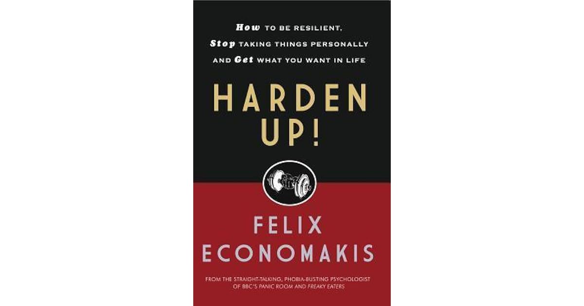 Harden Up!: How to Be Resilient, Stop Taking Things Personally and Get