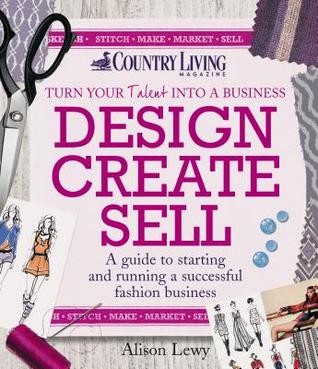 Design Create Sell: A guide to starting and running a successful fashion business (Country Living)