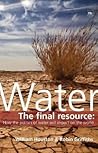 Water: The Final Resource : How the Politics of Water Will Impact on the World Water: The Final Resource : How the Politics of Water Will Impact on the World