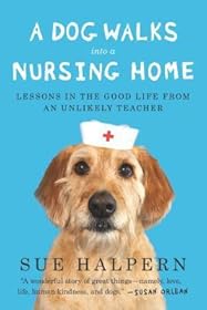 A Dog Walks Into a Nursing Home: Lessons in the Good Life from an Unlikely Teacher
