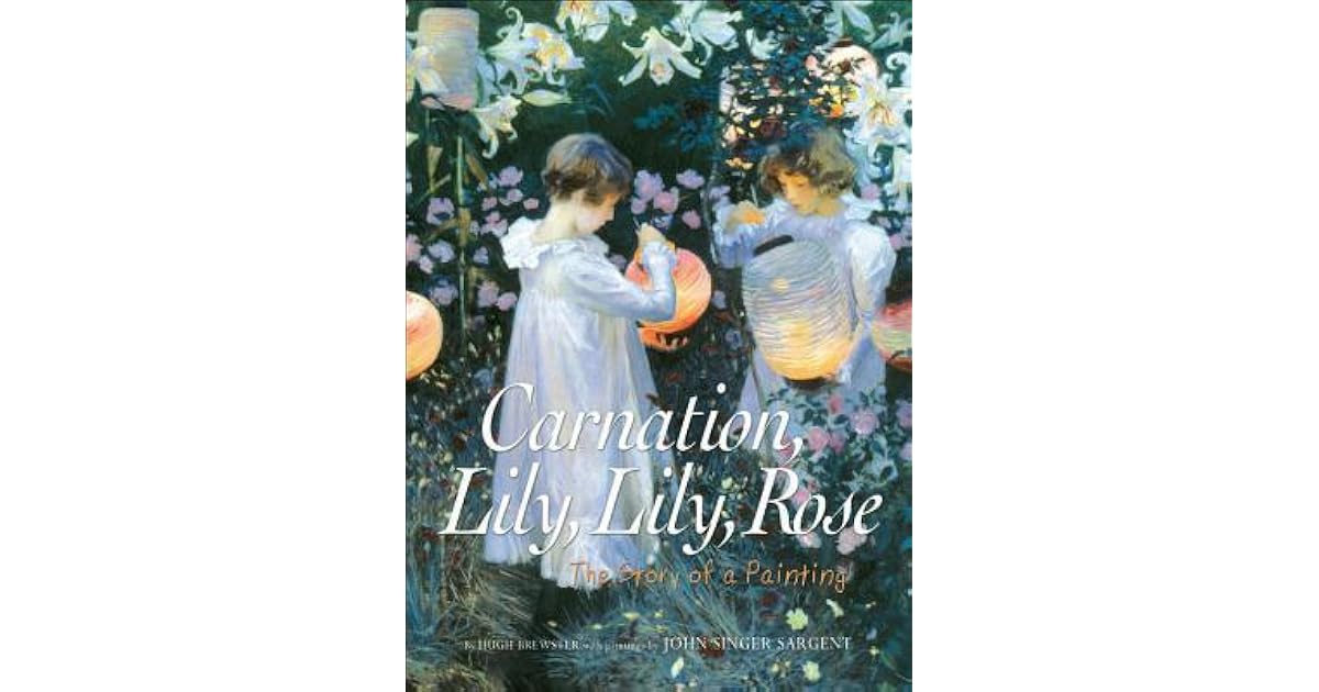 Carnation, Lily, Lily, Rose The Story of a Painting by Hugh Brewster