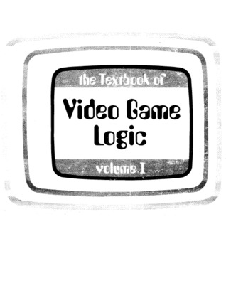 The Texbook of Video Game Logic: Volume 1