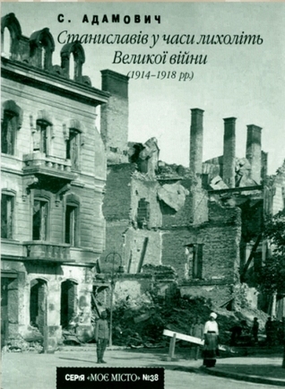 Станиславів у часи лихоліть Великої війни (1914-1918 рр.)