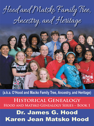 Hood and Matsko Family Tree, Ancestry, and Heritage: a.k.a. O'Hood and Macko Family Tree, Ancestry, and Heritage (Hood and Matsko Genealogy Series, #1)