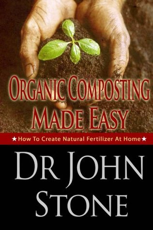 Organic: Composting: Made Easy: How To Create Natural Fertilizer At Home (Fertilizer Plants, Do It Yourself, Guide, Urbane Gardening, Herb,Fertilizer ... ... For Plants, Fertilizer Plants Book 3)