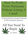 How To Profit From Marijuana Without Joining A Cartel: A Quick & Dirty Guide To Stocks in The Cannabis Industry. All You Need To Begin
