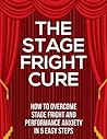 The Stage Fright Cure: How to overcome stage fright and performance anxiety (coaching and psychology) in five easy steps The Stage Fright Cure: How to overcome stage fright and performance anxiety (coaching and psychology) in five easy steps