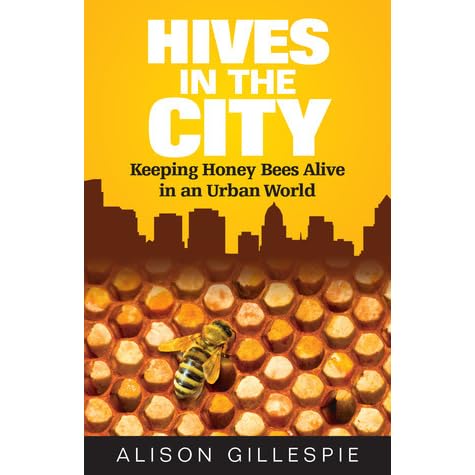 Hives In The City Keeping Honey Bees Alive In An Urban World By Alison Gillespie Hives In The City Keeping Honey Bees Alive In An Urban World By Alison Gillespie