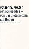 Patrick Geddes - Von der Biologie zum Staedtebau. Auf der Suche nach einer Theorie der Stadt Patrick Geddes - Von der Biologie zum Staedtebau. Auf der Suche nach einer Theorie der Stadt