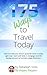 175 Ways to Travel Today: How to make your dream of world travel a reality right now