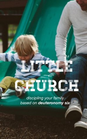 Little Church Discipling Your Family Based on Deuteronomy Six