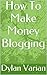 How To Make Money Blogging: From Pennies to Power