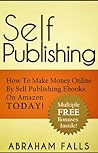 Self Publishing: How To Make Money Online By Self Publishing Ebooks On Amazon TODAY!