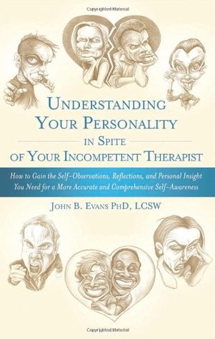 Understanding Your Personality in Spite of Your Incompetent Therapist: How to Gain the Self-Observations, Reflections, and Personal Insight You Need ... Accurate and Comprehensive Self-Awareness