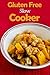 Gluten Free Slow Cooker: Gluten Free Slow Cooker Recipes For Soup, Stews, Chili And Roasts-Save Time, Money And Please The Whole Family Through Gluten ... Free Slow Cooking, Wheat Belly Diet Book 6)