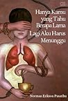 Hanya Kamu yang Tahu Berapa Lama Lagi Aku Harus Menunggu by Norman Erikson Pasaribu