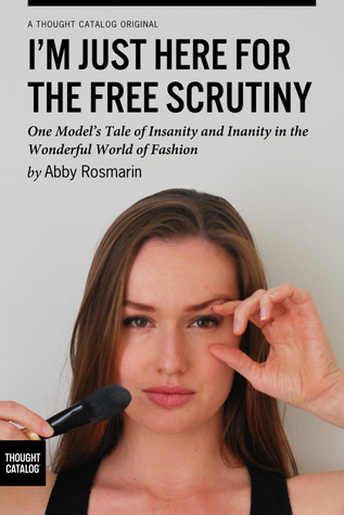 I'm Just Here for the Free Scrutiny: One Model's Tale of Insanity and Inanity in the Wonderful World of Fashion