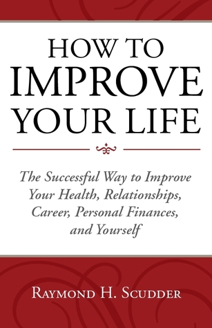 How To Improve Your Life: The Successful Way to Improve Your Health, Relationships, Career, Personal Finances, and Yourself
