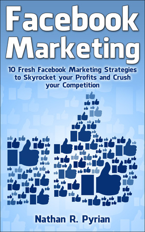 Facebook Marketing: 10 Fresh Facebook Marketing Strategies to Skyrocket your Profits and Crush your Competition