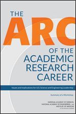 The Arc of the Academic Research Career: Issues and Implications for U.S. Science and Engineering Leadership: Summary of a Workshop
