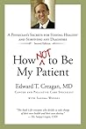 How Not to Be My Patient: A Physician's Secrets for Staying Healthy and Surviving Any Diagnosis