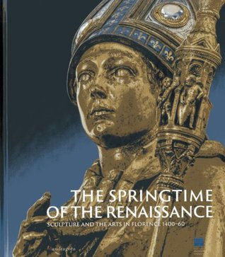 The Springtime of the Renaissance: Sculpture and the Arts in Florence 1400-60 (Hardcover)