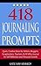 418 Journaling Prompts: Quick, Creative Ideas for Writers, Bloggers, Scrapbookers, Teachers, and All Who Journal for Self-Reflection and Personal Growth