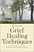 Grief Healing Techniques: Step-by-Step Support for Working Through Grief and Loss