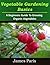 Vegetable Gardening Basics: A Beginners Guide To Growing Organic Vegetables - Including Top Ten Easy Veg To Grow