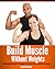 Build Muscle Without Weights: The Complete Book Of Dynamic Self-Resistance Isotonic Exercises