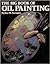 The Big Book of Oil Painting: The History, the Studio, the Materials, the Techniques, the Subjects, the Theory and the Practice of Oil Painting