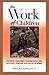 The Work of Children: Helping Children Understand the Meaning, Purpose, and Value of Work