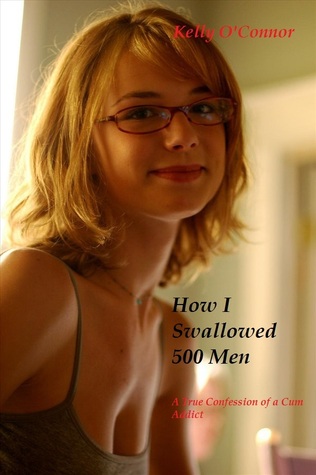 How I Swallowed 500 Men: A True Confession of a Cum Addict