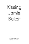 Kissing Jamie Baker by Kelly Oram Kissing Jamie Baker by Kelly Oram
