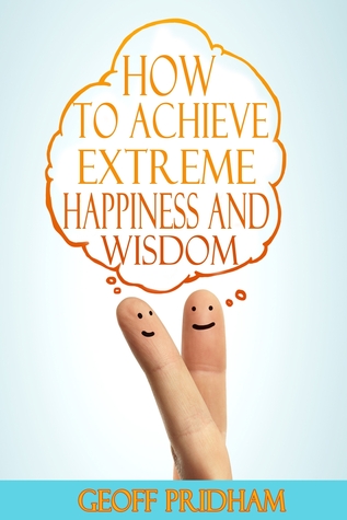 How to Achieve Extreme Happiness and Wisdom: A Practical Guide