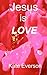 Jesus Is LOVE by Kate Everson