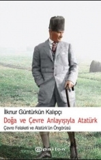 Doğa Ve Çevre Anlayışıyla Atatürk - Çevre Felaketi ve Atatürk Öngörüsü (Paperback)