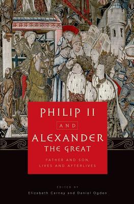 Philip II and Alexander the Great: Father and Son, Lives and Afterlives (Hardcover)