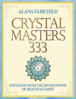Crystal Masters 333: Initiation with the Divine Power of Heaven and Earth (Alana Fairchild Crystal Goddesses, 3)