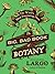 The Big, Bad Book of Botany: The World's Most Fascinating Flora