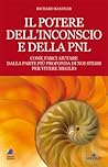 Il Potere dell'Inconscio e della PNL - Come farci aiutare dalla parte più profonda di noi stessi per vivere meglio