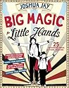 Big Magic for Little Hands: 25 Astounding Illusions for Young Magicians Big Magic for Little Hands: 25 Astounding Illusions for Young Magicians